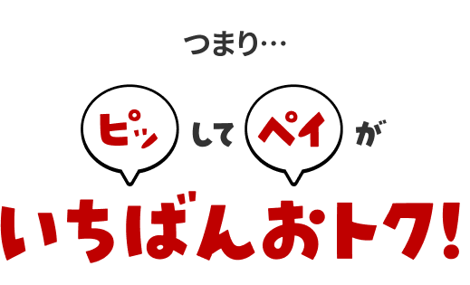 つまり・・・ピッしてペイがいちばんおトク!